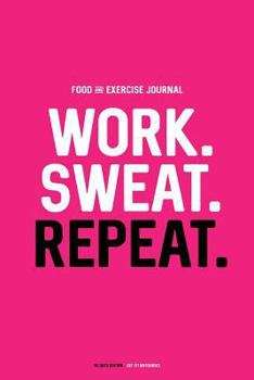 Food and Exercise Journal: Work. Sweat. Repeat : Daily Food and Fitness Diary (90 Days)