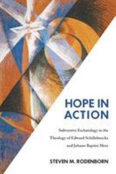 Hope in Action: Subversive Eschatology in the Theology of Edward Schillebeeckx and Johann Baptist Metz