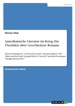 Amerikanische Literatur im Krieg. Ein Überblick über verschiedene Romane: Ernest Hemingways "A Farewell to Arms", Norman Mailers "The Naked and the ... "Slaughterhouse-Five" (German Edition)