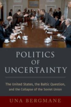 Hardcover Politics of Uncertainty: The United States, the Baltic Question, and the Collapse of the Soviet Union Book