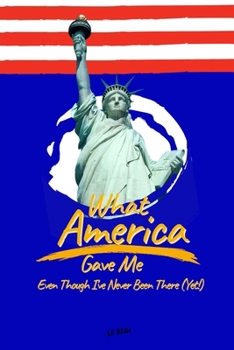 What America Gave Me: Even Though I’ve Never Been There (Yet!)