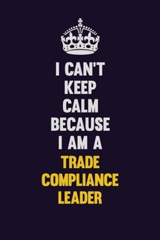 Paperback I Can't Keep Calm Because I Am A Trade Compliance Leader: Motivational and inspirational career blank lined gift notebook with matte finish Book