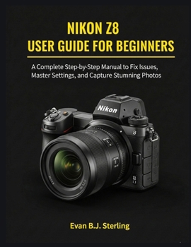 Paperback Nikon Z8 User Guide for Beginners: A Complete Step-by-Step Manual to Fix Issues, Master Settings, and Capture Stunning Photos Book