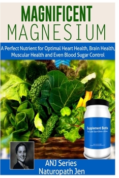 Paperback Magnificent Magnesium: A Perfect Nutrient for Optimal Heart Health, Brain Health, Muscular Health and Even Blood Sugar Control Book