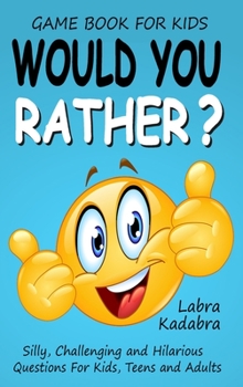Hardcover Would You Rather? Silly, Challenging and Hilarious Questions For Kids, Teens and Adults Book