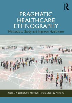 Paperback Pragmatic Healthcare Ethnography: Methods to Study and Improve Healthcare Book