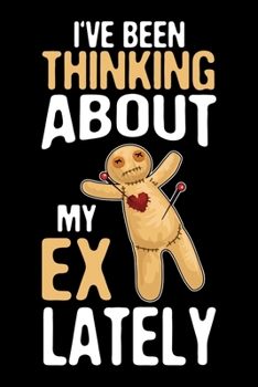 I've Been Thinking About My Ex Lately: Voodoo Journal, Voodoo Doll Notebook, Spooky Witchy Gifts, Birthday Present for Witch Mardi Gras Halloween Lover