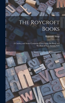 Hardcover The Roycroft Books; a Catalog and Some Comment Concerning the Shop and Workers at East Aurora, N.Y Book