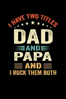 I Have Two Titles Dad And Papa  And I Rock Them Both: Father day wishnotebook ,lined notebook,funny gift for fathers,grandpa, uncle,