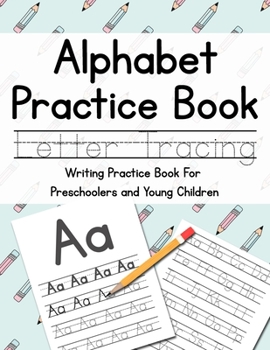 Alphabet Practice Book: Letter Tracing - Writing Practice for Preschoolers and Young Children - Perfect for Children Ages 3-5, or Any Child Who Needs a Little Extra Writing Practice