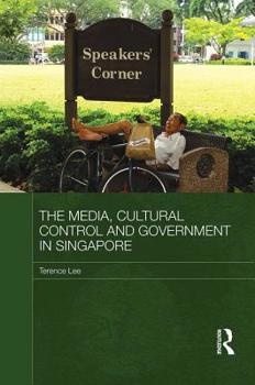 The Media, Cultural Control and Government in Singapore (Media, Culture and Social Change in Asia) - Book #20 of the Media, Culture and Social Change in Asia