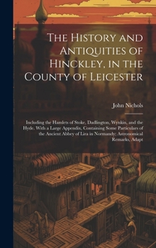 Hardcover The History and Antiquities of Hinckley, in the County of Leicester: Including the Hamlets of Stoke, Dadlington, Wynkin, and the Hyde. With a Large Ap Book