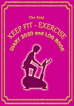 Paperback The Avid Keep Fit - Exercise Diary 2020 and Log Book: Weekly Diary/Planner & Log Style Book for Gym/Keep Fit/Exercise - for Workers/Students/Teachers/ Book