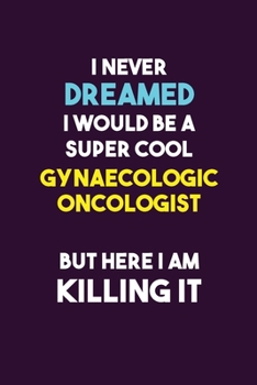 Paperback I Never Dreamed I would Be A Super Cool Gynaecologic oncologist But Here I Am Killing It: 6X9 120 pages Career Notebook Unlined Writing Journal Book
