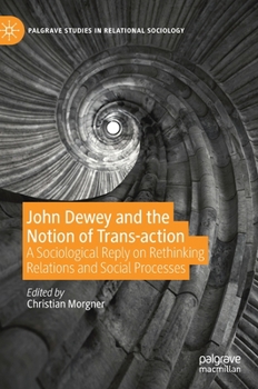 Hardcover John Dewey and the Notion of Trans-Action: A Sociological Reply on Rethinking Relations and Social Processes Book