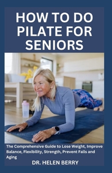 Paperback How to Do Pilate for Seniors: The Comprehensive Guide to Lose Weight, Improve Balance, Flexibility, Strength, Prevent Falls and Aging Book