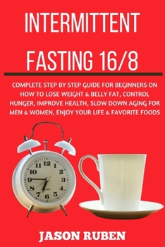 Paperback Intermittent Fasting 16/8: Complete Step by Step Guide for Beginners on How to Lose Weight & Belly Fat, Control Hunger, Improve Health, Slow Down Book