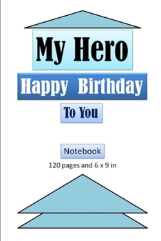 Paperback My Hero, Happy Birthday to You Notebook with 120 ages and 6 x 9 inch: A gift notebook to present to your Hero on the occasion of his birthday Book