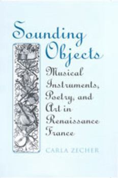 Hardcover Sounding Objects: Musical Instruments, Poetry, and Art in Renaissance France Book