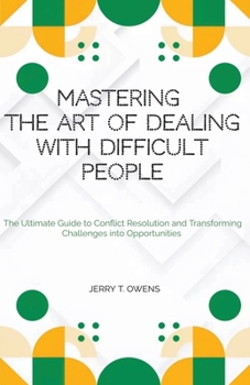 Paperback Mastering the art of Dealing With Difficult People: The Ultimate Guide to Conflict Resolution and Transforming Challenges into Opportunities Book