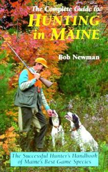 Paperback The Complete Guide to Hunting in Maine: The Successful Hunter's Handbook of Maine's Best Game Species Book