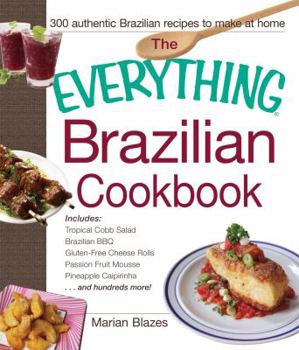 Paperback The Everything Brazilian Cookbook: Includes Tropical Cobb Salad, Brazilian BBQ, Gluten-Free Cheese Rolls, Passion Fruit Mousse, Pineapple Caipirinha...and Hundreds More! Book
