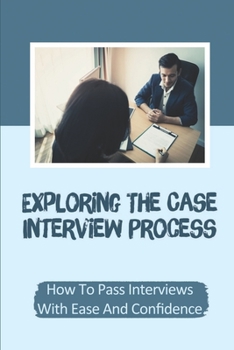 Paperback Exploring The Case Interview Process: How To Pass Interviews With Ease And Confidence: Complex Business Cases Book