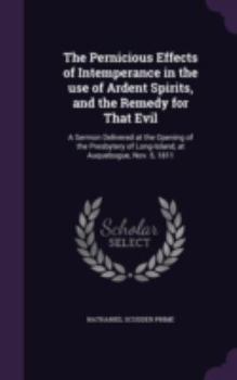 The Pernicious Effects of Intemperance in the Use of Ardent Spirits, and the Remedy for That Evil: A Sermon Delivered at the Opening of the Presbytery of Long-Island, at Auquebogue, Nov. 5, 1811