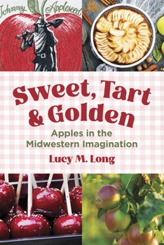 Sweet, Tart, and Golden: Apples in the Midwestern Imagination (Heartland Foodways)