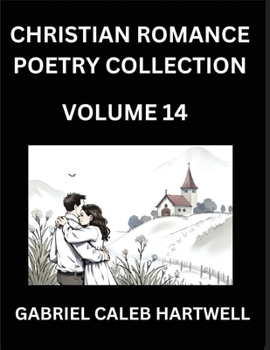 Christian Romance Poetry Collection (Part 14)- Love's Divine Hymn, the Beloved's Song, Verses of Faith and Passion, Anthology of Eternal Embrace and S