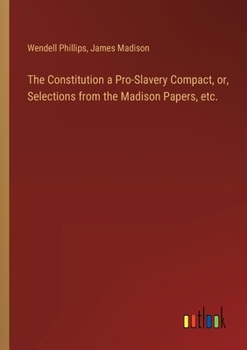 Paperback The Constitution a Pro-Slavery Compact, or, Selections from the Madison Papers, etc. Book