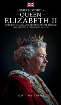 Hardcover A Brief History of Queen Elizabeth II - Duty, Diplomacy, and Decades on the Throne: Navigating a Changing World Book