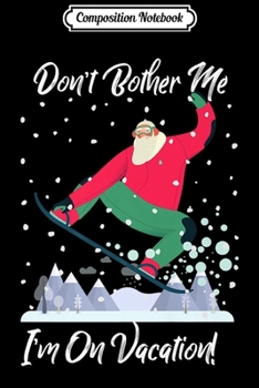 Composition Notebook: Cute Santa Snowboarding Don't Bother Me I'm On Vacation Premium Journal/Notebook Blank Lined Ruled 6x9 100 Pages