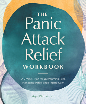 Paperback The Panic Attack Relief Workbook: A 7-Week Plan for Overcoming Fear, Managing Panic, and Finding Calm Book