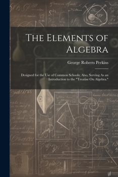 Paperback The Elements of Algebra: Designed for the Use of Common Schools; Also, Serving As an Introduction to the "Treatise On Algebra." Book