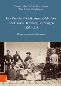 Hardcover Die Familien-Fideikommissbibliothek Des Hauses Habsburg-Lothringen 1835-1918: Metamorphosen Einer Sammlung [German] Book
