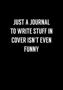 Just A Journal To Write Stuff In Cover Isn't Even Funny: Funny Gag Gift Notebook For Coworkers & Friends (Dot Grid Journal & Weekly Planner)