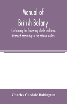 Paperback Manual of British botany, containing the flowering plants and ferns. Arranged according to the natural orders Book