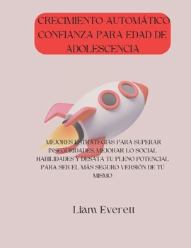 CRECIMIENTO AUTOMÁTICO CONFIANZA PARA EDAD DE ADOLESCENCIA: MEJORES ESTRATEGIAS PARA SUPERAR INSEGURIDADES, MEJORAR LO SOCIAL HABILIDADES Y DESATA TU ... SEGURO VERSIÓN DE TÚ MISMO (Spanish Edition)