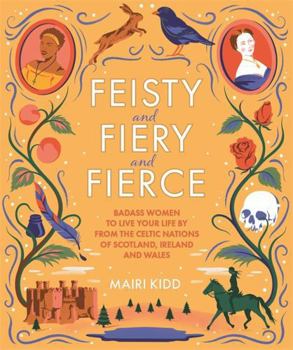 Hardcover Feisty and Fiery and Fierce: Badass Celtic Women to Live Your Life by from Scotland, Ireland and Wales Book