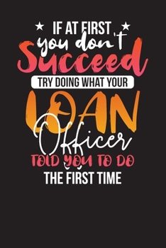 Paperback If At First You Don't Succeed Try Doing What Your Loan Officer Told You To Do The First Time: Loan Officers Daily Planner - Daily Work Diary Book