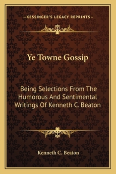 Paperback Ye Towne Gossip: Being Selections From The Humorous And Sentimental Writings Of Kenneth C. Beaton Book