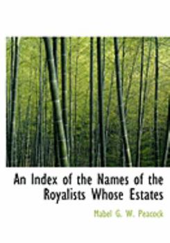 An Index of the Names of the Royalists Whose Estates