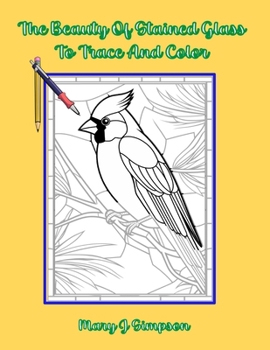 The Beauty Of Stained Glass To Trace And Color: Great for relaxation and stress relief | Probably most enjoyed by older teens and adults of any age.