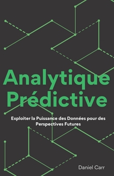 Analytique Prédictive: Exploiter la Puissance des Données pour des Perspectives Futures