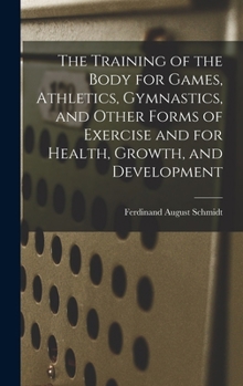 Hardcover The Training of the Body for Games, Athletics, Gymnastics, and Other Forms of Exercise and for Health, Growth, and Development Book