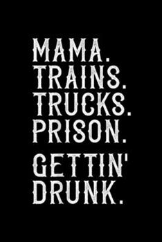 Mama. Trains. Trucks. Prison. Gettin' Drunk.: Mama Trains Trucks Prison Gettin' Drunk Country Music  Journal/Notebook Blank Lined Ruled 6x9 100 Pages