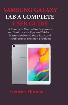 Paperback Samsung Galaxy Tab a Complete User Guide: A Complete Manual for Beginners and Seniors with Tips and Tricks to Master the New Galaxy Tab A and troubles Book