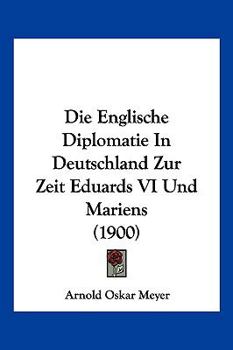 Paperback Die Englische Diplomatie In Deutschland Zur Zeit Eduards VI Und Mariens (1900) [German] Book