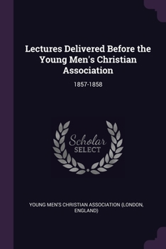 Paperback Lectures Delivered Before the Young Men's Christian Association: 1857-1858 Book
